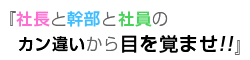 『社長と幹部と社員のカン違いから目を覚ませ!!』